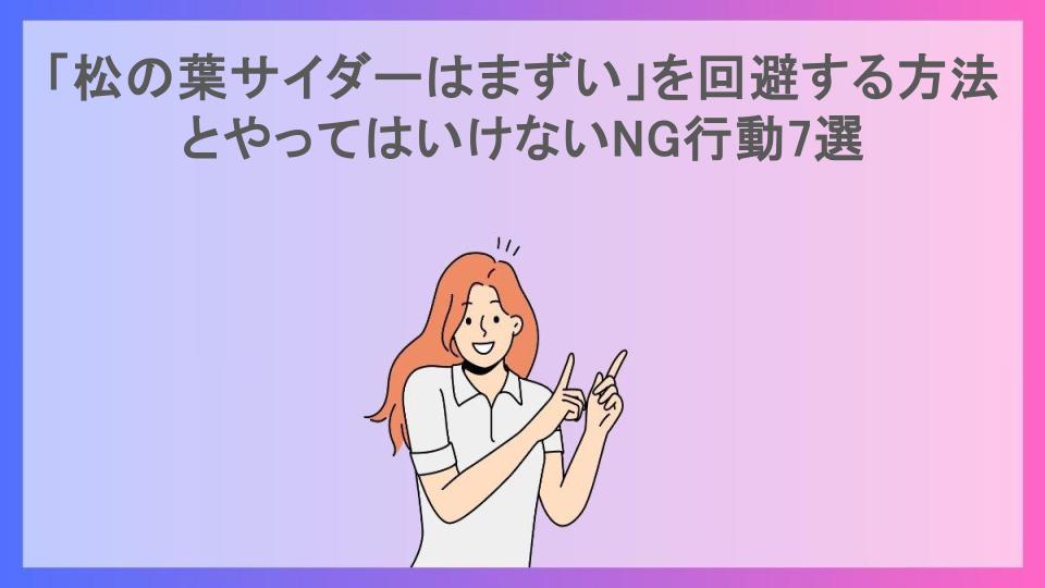 「松の葉サイダーはまずい」を回避する方法とやってはいけないNG行動7選